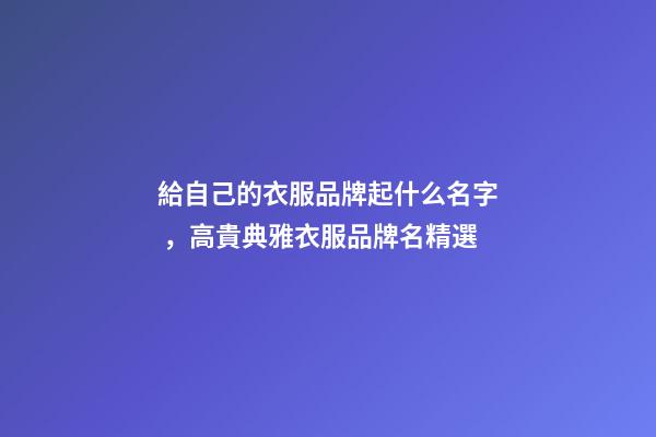給自己的衣服品牌起什么名字，高貴典雅衣服品牌名精選
